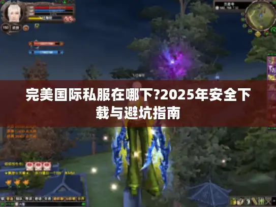 完美国际私服在哪下?2025年安全下载与避坑指南