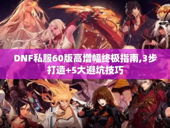 DNF私服60版高增幅终极指南,3步打造+5大避坑技巧