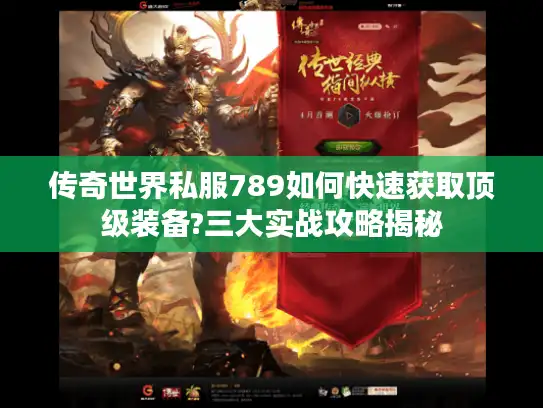 传奇世界私服789如何快速获取顶级装备?三大实战攻略揭秘