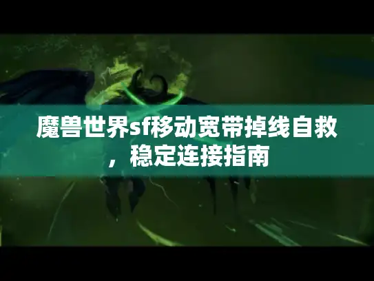 魔兽世界sf移动宽带掉线自救，稳定连接指南