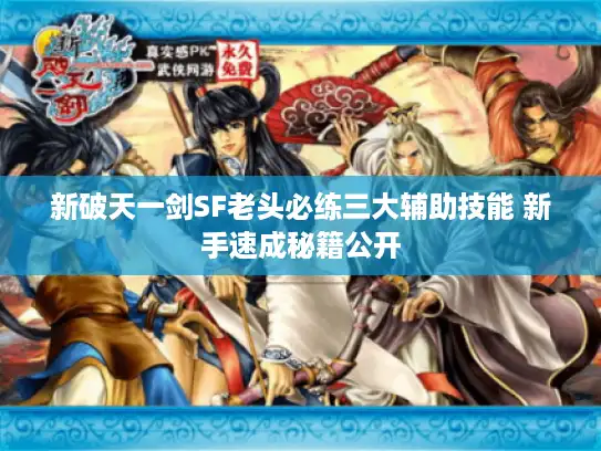 新破天一剑SF老头必练三大辅助技能 新手速成秘籍公开