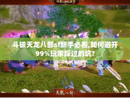 斗破天龙八部sf新手必看,如何避开99%玩家踩过的坑?
