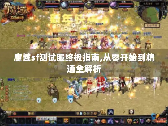 魔域sf测试服终极指南,从零开始到精通全解析