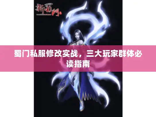 蜀门私服修改实战，三大玩家群体必读指南