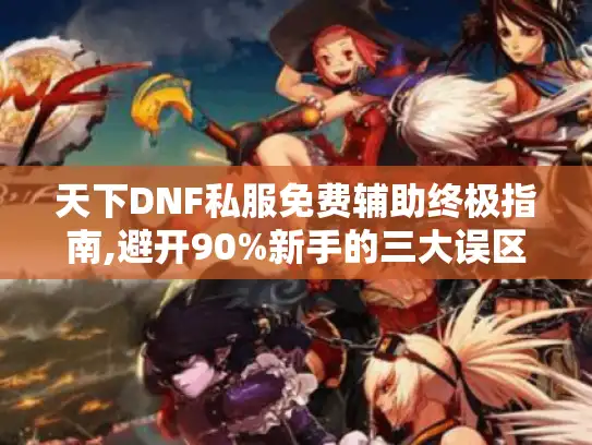 天下DNF私服免费辅助终极指南,避开90%新手的三大误区