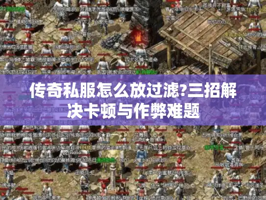 传奇私服怎么放过滤?三招解决卡顿与作弊难题