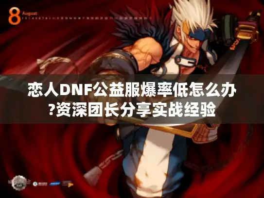 恋人DNF公益服爆率低怎么办?资深团长分享实战经验