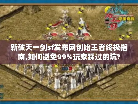 新破天一剑sf发布网创始王者终极指南,如何避免99%玩家踩过的坑? 新破天一剑sf发布网创始王者终极指南,如何避免99%玩家踩过的坑?