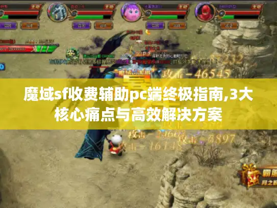 魔域sf收费辅助pc端终极指南,3大核心痛点与高效解决方案