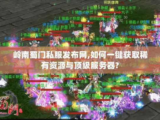 岭南蜀门私服发布网,如何一键获取稀有资源与顶级服务器?
