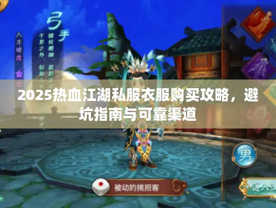 2025热血江湖私服衣服购买攻略,避坑指南与可靠渠道 2025热血江湖私服衣服购买攻略,避坑指南与可靠渠道