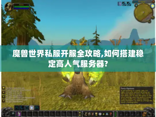 魔兽世界私服开服全攻略,如何搭建稳定高人气服务器?