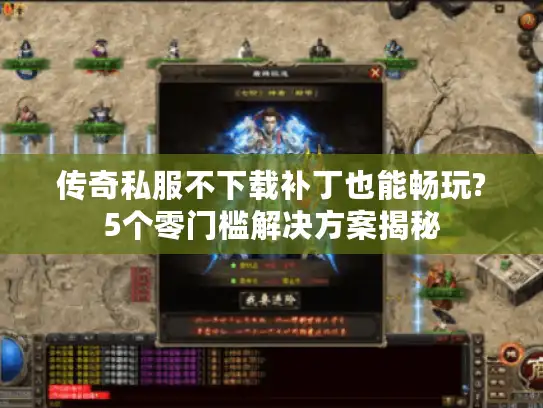 传奇私服不下载补丁也能畅玩?5个零门槛解决方案揭秘