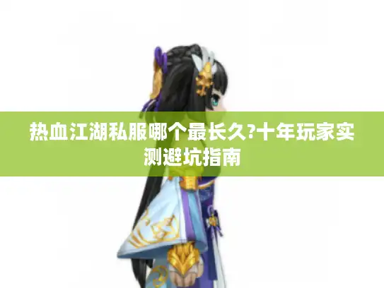 热血江湖私服哪个最长久?十年玩家实测避坑指南