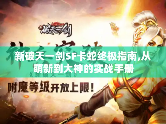 新破天一剑SF卡蛇终极指南,从萌新到大神的实战手册 新破天一剑SF卡蛇终极指南,从萌新到大神的实战手册