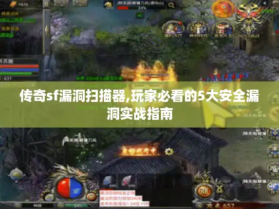 传奇sf漏洞扫描器,玩家必看的5大安全漏洞实战指南