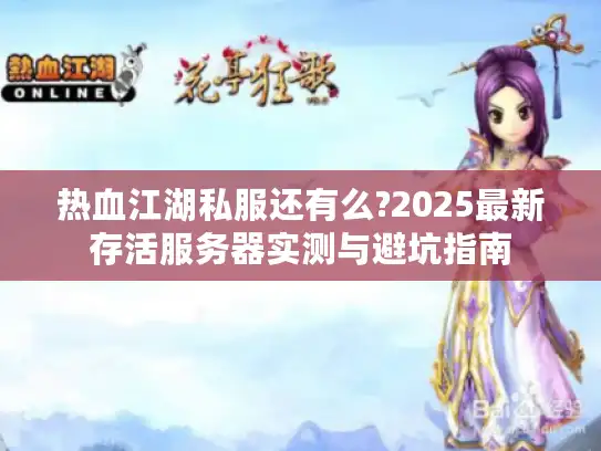 热血江湖私服还有么?2025最新存活服务器实测与避坑指南