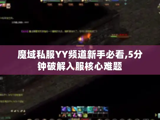 魔域私服YY频道新手必看,5分钟破解入服核心难题