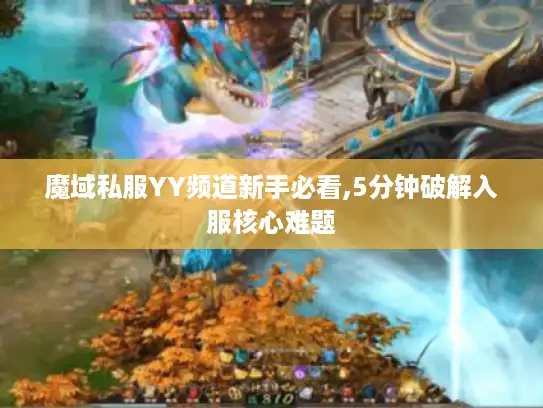 魔域私服YY频道新手必看,5分钟破解入服核心难题