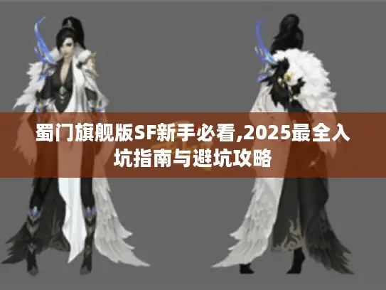 蜀门旗舰版SF新手必看,2025最全入坑指南与避坑攻略