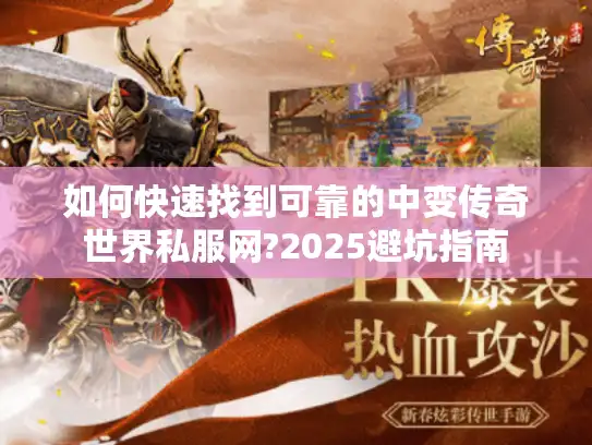 如何快速找到可靠的中变传奇世界私服网?2025避坑指南