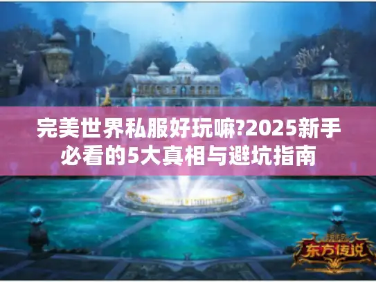 完美世界私服好玩嘛?2025新手必看的5大真相与避坑指南
