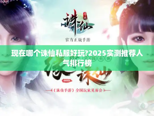 现在哪个诛仙私服好玩?2025实测推荐人气排行榜 现在哪个诛仙私服好玩?2025实测推荐人气排行榜