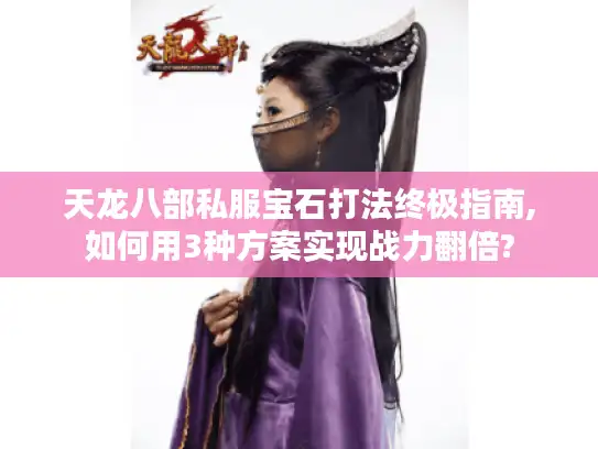 天龙八部私服宝石打法终极指南,如何用3种方案实现战力翻倍?