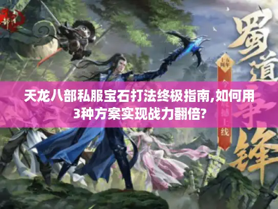 天龙八部私服宝石打法终极指南,如何用3种方案实现战力翻倍?