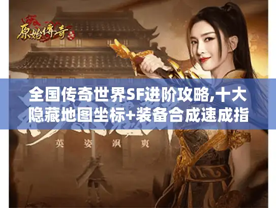 全国传奇世界SF进阶攻略,十大隐藏地图坐标+装备合成速成指南