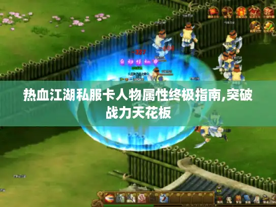 热血江湖私服卡人物属性终极指南,突破战力天花板