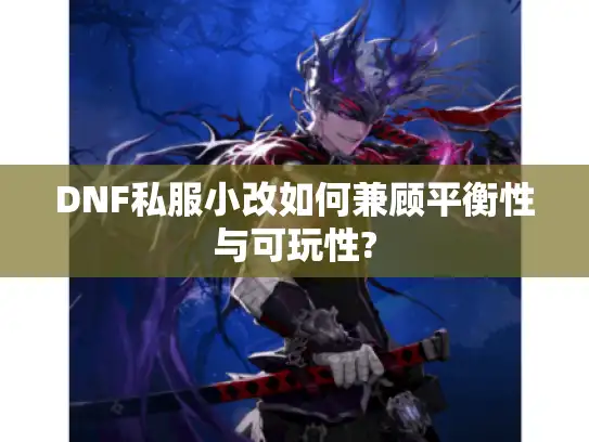DNF私服小改如何兼顾平衡性与可玩性?