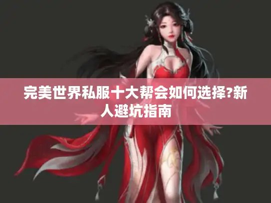 完美世界私服十大帮会如何选择?新人避坑指南 完美世界私服十大帮会如何选择?新人避坑指南