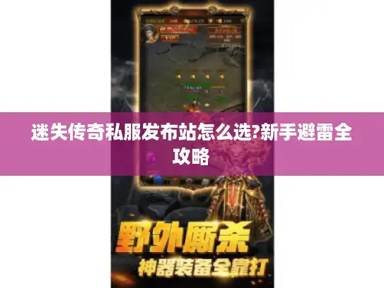 迷失传奇私服发布站怎么选?新手避雷全攻略
