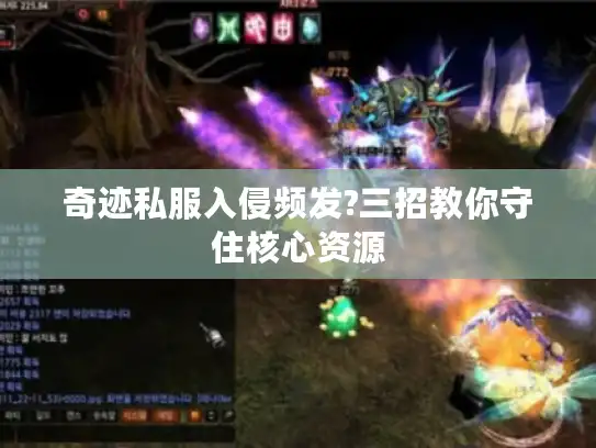 奇迹私服入侵频发?三招教你守住核心资源 奇迹私服入侵频发?三招教你守住核心资源