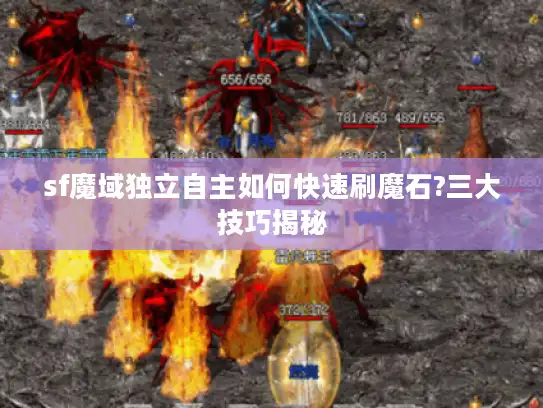 sf魔域独立自主如何快速刷魔石?三大技巧揭秘 sf魔域独立自主如何快速刷魔石?三大技巧揭秘