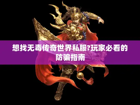 想找无毒传奇世界私服?玩家必看的防骗指南
