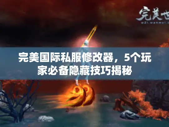 完美国际私服修改器，5个玩家必备隐藏技巧揭秘