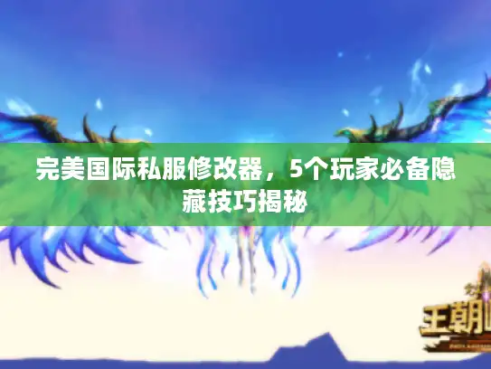 完美国际私服修改器，5个玩家必备隐藏技巧揭秘