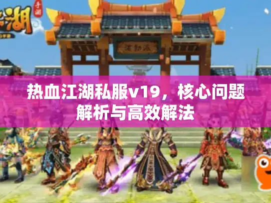 热血江湖私服v19，核心问题解析与高效解法