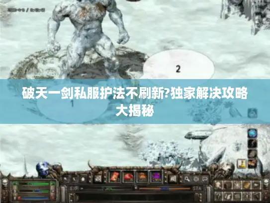 破天一剑私服护法不刷新?独家解决攻略大揭秘