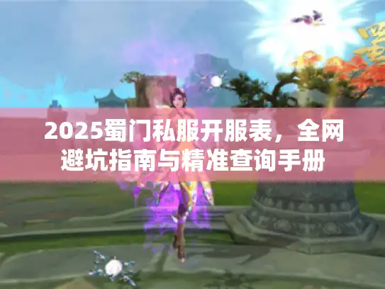 2025蜀门私服开服表,全网避坑指南与精准查询手册 2025蜀门私服开服表,全网避坑指南与精准查询手册