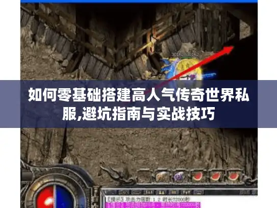 如何零基础搭建高人气传奇世界私服,避坑指南与实战技巧