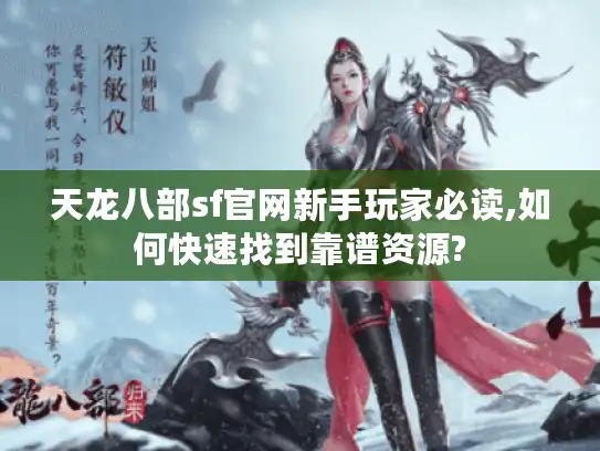 天龙八部sf官网新手玩家必读,如何快速找到靠谱资源? 天龙八部sf官网新手玩家必读,如何快速找到靠谱资源?