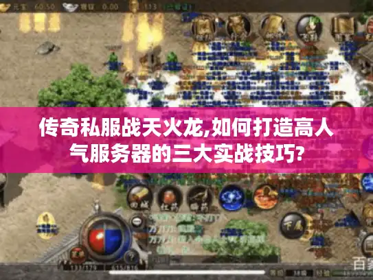 传奇私服战天火龙,如何打造高人气服务器的三大实战技巧?
