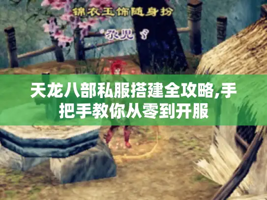 天龙八部私服搭建全攻略,手把手教你从零到开服 天龙八部私服搭建全攻略,手把手教你从零到开服