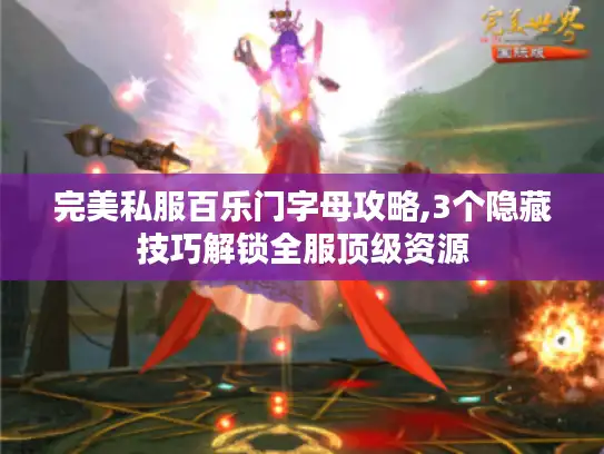 完美私服百乐门字母攻略,3个隐藏技巧解锁全服顶级资源 完美私服百乐门字母攻略,3个隐藏技巧解锁全服顶级资源