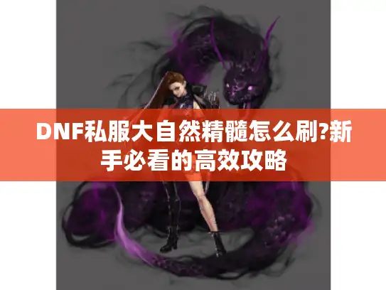 DNF私服大自然精髓怎么刷?新手必看的高效攻略