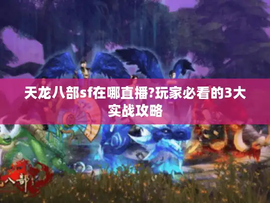 天龙八部sf在哪直播?玩家必看的3大实战攻略 天龙八部sf在哪直播?玩家必看的3大实战攻略