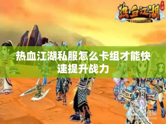 热血江湖私服怎么卡组才能快速提升战力